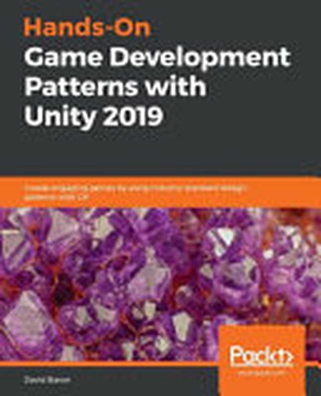 Hands-On Game Development Patterns With Unity 2019： Create Engaging Games by Using Industry-Standard Design Patterns With C#（David Baron）（Packt Publishing 2019）