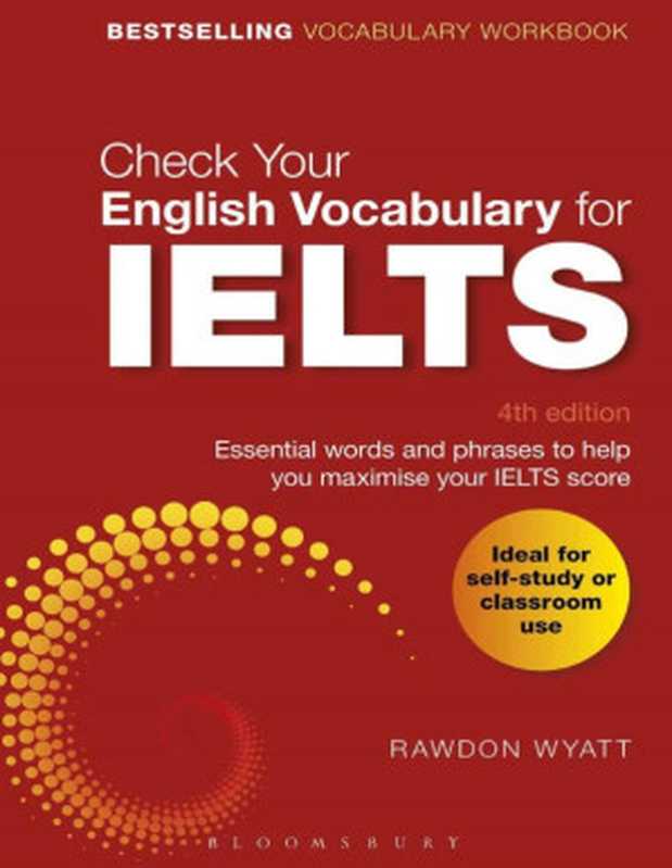 Check Your English Vocabulary for IELTS，4th ed： Essential words and phrases to help you maximise your IELTS score（Rawdon Wyatt）（Bloomsbury Information Ltd. 2018）