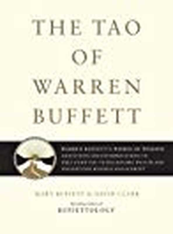 The Tao of Warren Buffett  Warren Buffett’s Words of Wisdom  Quotations and Interpretations to Help Guide You to Billionaire Wealth and Enlightened Business Management（Mary Buffett; David Clark）（Scribner 2006）