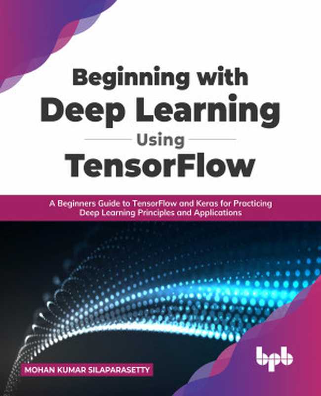 Beginning with Deep Learning Using TensorFlow： A Beginners Guide to TensorFlow and Keras for Practicing Deep Learning Principles and Applications (English Edition)（Mohan Kumar Silaparasetty）（BPB Publications 2022）