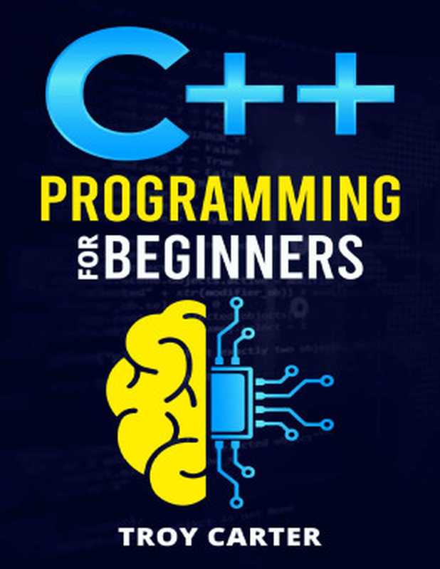 C++ Programming for Beginners： Step-by-Step Instructions for Creating a Robust Program from Scratch（Carter， Troy）（2022）