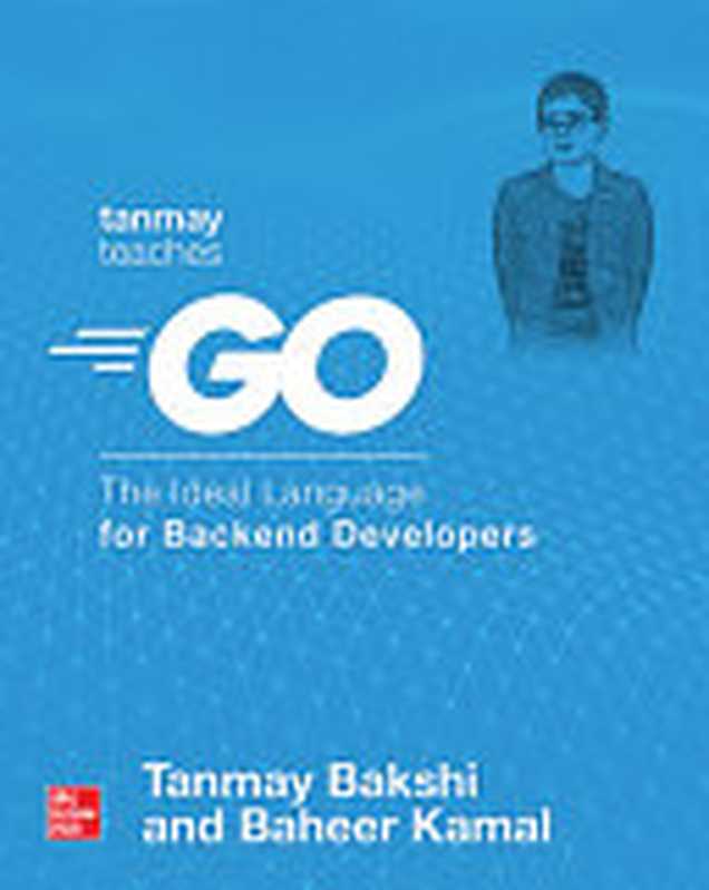 Tanmay Teaches Go： The Ideal Language for Backend Developers（Bakshi， Tanmay， Kamal， Baheer）（McGraw-Hill Education TAB 2021）