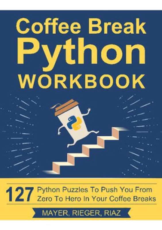 Coffee Break Python Workbook： 127 Python Puzzles to Push You from Zero to Hero in Your Coffee Breaks（Christian Mayer， Lukas Rieger， Zohaib Riaz）（finxter.com 2019）