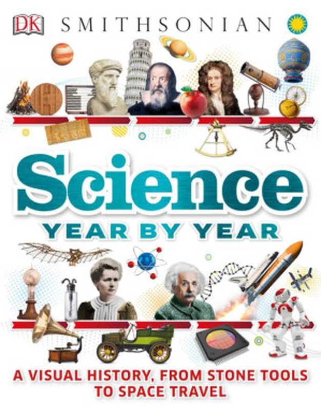 Science Year by Year. A Visual History  From Stone Tools to Space Travel（DK）（DK Children 2017）