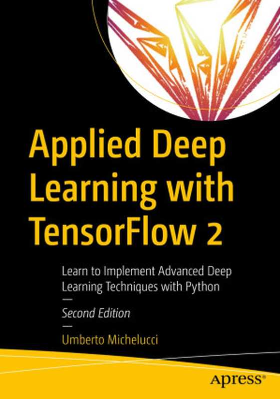 Applied Deep Learning with TensorFlow 2： Learn to Implement Advanced Deep Learning Techniques with Python， 2nd Edition（Umberto Michelucci）（Apress 2022）