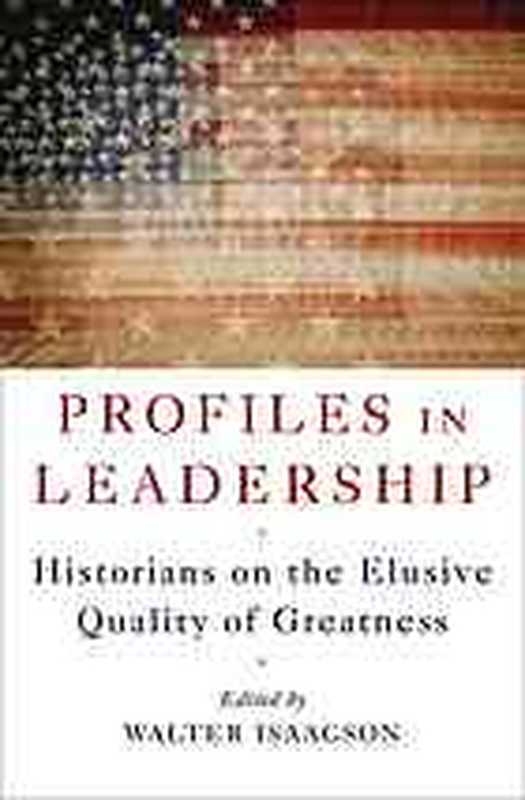 Profiles in leadership   historians on the elusive quality of greatness（Isaacson  Walter）（W. W. Norton & Company 2010）