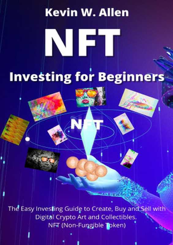 NFT Investing for Beginners： The Easy Investing Guide to Create， Buy and Sell with Digital Crypto Art and Collectibles. NFT (Non-Fungible Token)（Allen， Kevin W.）（2021）