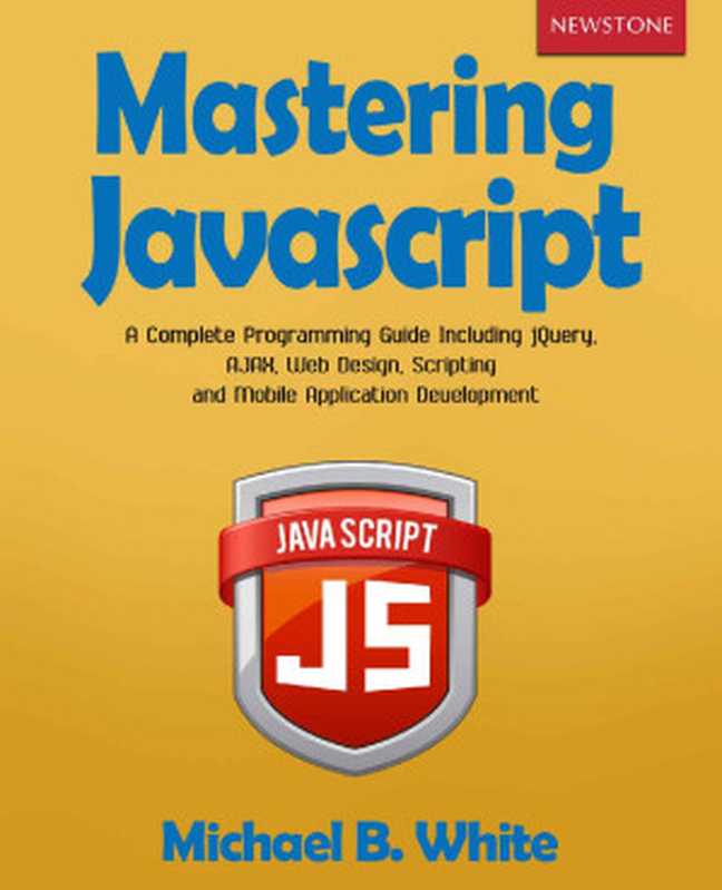 Mastering JavaScript： A Complete Programming Guide Including jQuery， AJAX， Web Design， Scripting and Mobile Application Development（Michael B. White [White， Michael B.]）（2019）