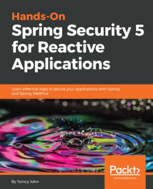 Hands-On Spring Security 5 for Reactive Applications： Learn effective ways to secure your apps with Spring and Spring WebFlux（John Tomcy）（Packt 2018）