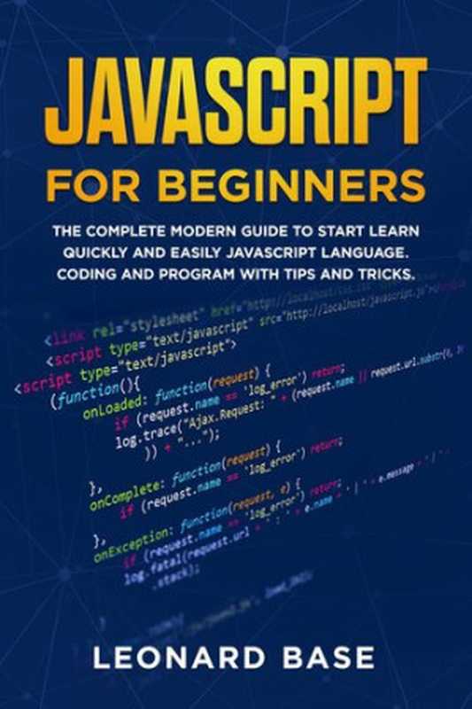 Javascript For Beginners： The Complete Modern Guide To Start Learn Quickly And Easily Javascript Language. Coding And Program With Tips And Tricks（Base， Leonard）（2019）