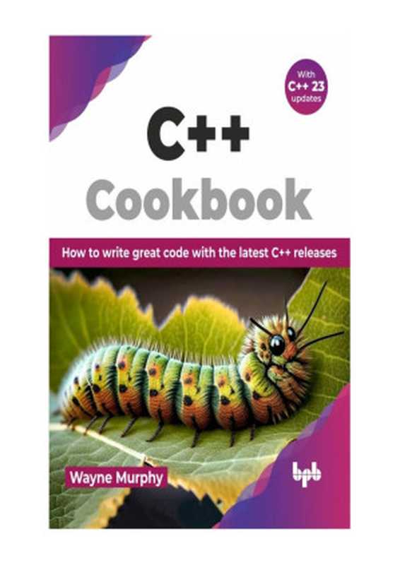 C++ Cookbook： How to write great code with the latest C++ releases（Wayne Murphy）（BPB Publications 2024）