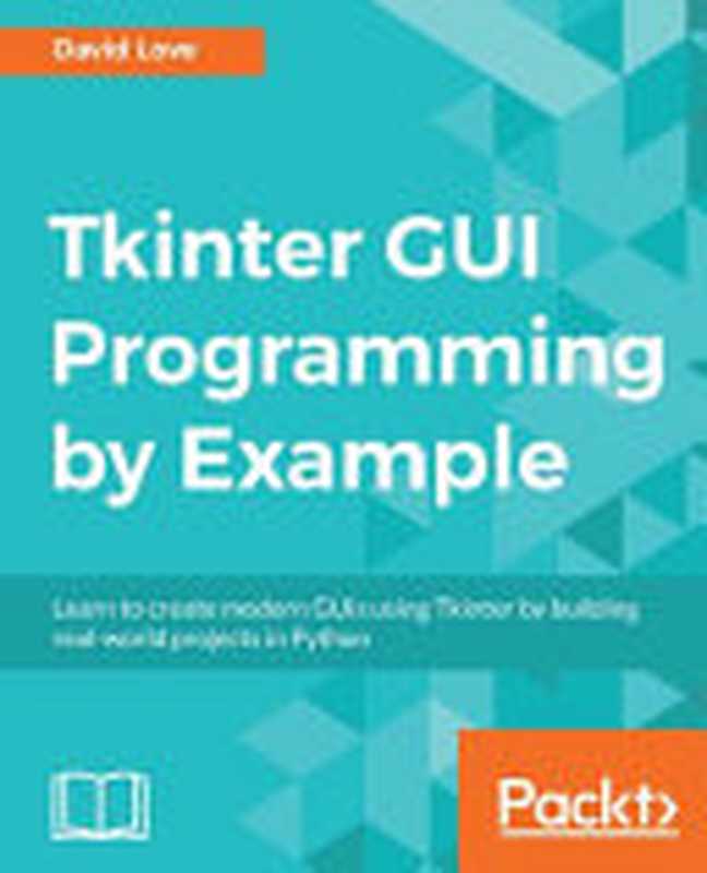 Tkinter GUI Programming by Example： Learn to create modern GUIs using Tkinter by building real-world projects in Python（Love， David）（Packt Publishing 2018）