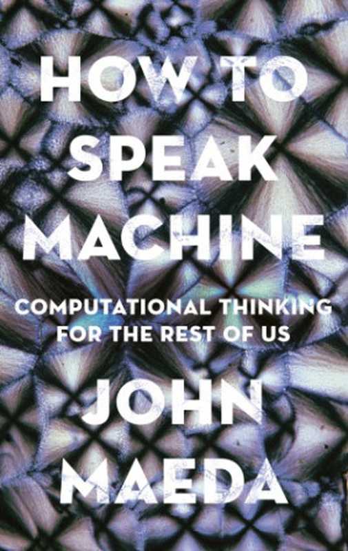 How to Speak Machine： Computational Thinking for the Rest of Us（Maeda， John）（Portfolio 2021）