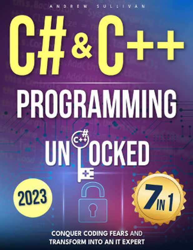 C# & C++ Programming Unlocked： [7 IN 1] Conquer Coding Fears， Master Game & Mobile IoT Development， and Transform into an IT Expert with this Course Guide for Budding Coders to Industry Pros（Andrew Sullivan）（Independently published 2023）