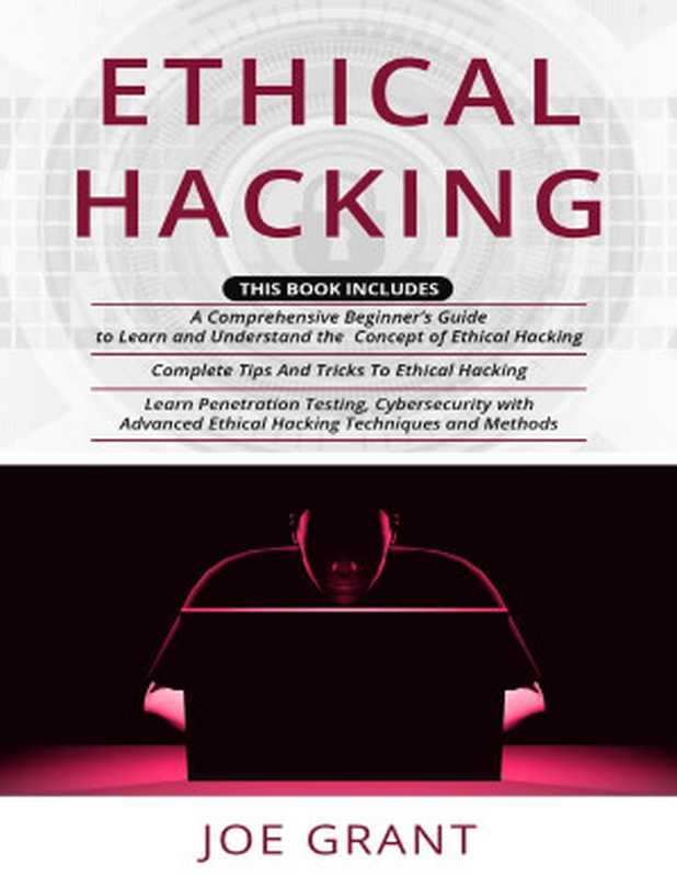 Ethical Hacking： 3 in 1- A Comprehensive Beginner’s Guide + Complete Tips And Tricks To Ethical Hacking + Learn Penetration Testing， Cybersecurity with Advanced Ethical Hacking Techniques and Methods（Grant， Joe）（2020）