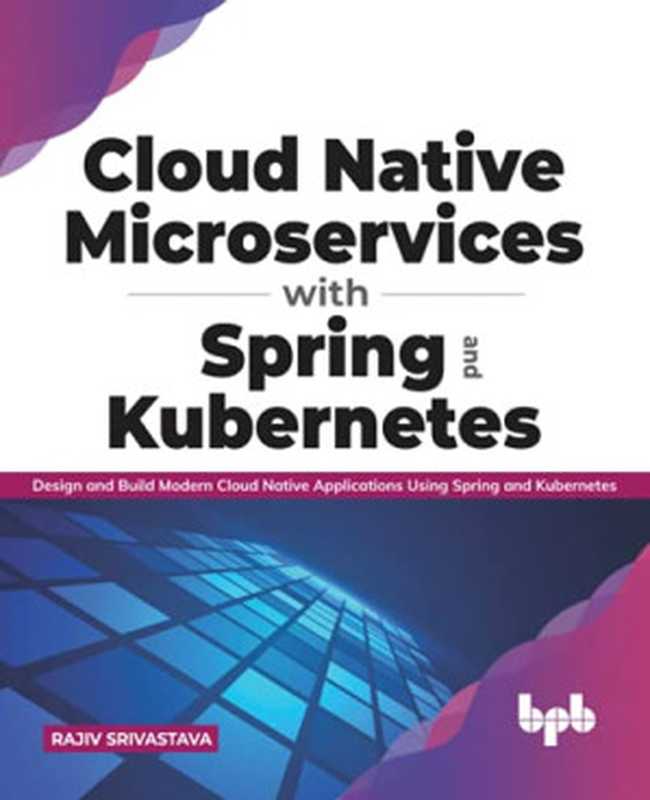 Cloud Native Microservices with Spring and Kubernetes： Design and Build Modern Cloud Native Applications using Spring and Kubernetes (English Edition)（Rajiv Srivastava）（BPB Publications 2021）