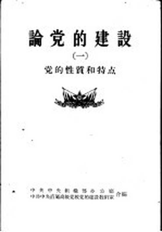 论党的建设 1 党的性质和特点（中共中央组织部办公厅 中共中央直属高级党校党的的建设教研室合编）（中共中央组织部办公厅；中共中央直属高级党校党的建设教研室 1956）