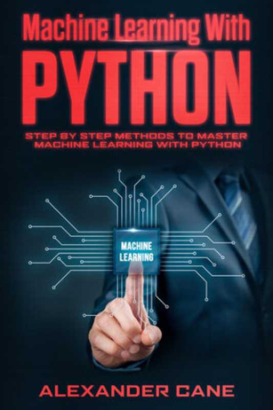 MACHINE LEARNING WITH PYTHON： Step by Step methods to master Machine Learning with Python（Alexander Cane，）（2020）