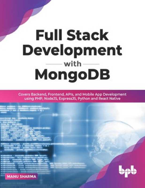 Full Stack Development with MongoDB. Covers Backend， Frontend， APIs， and Mobile App Development Using PHP， NodeJS， ExpressJS， Python and React Native（Manu Sharma）（BPB Publications 2022）