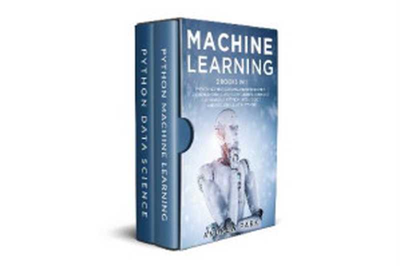 Machine Learning： 2 Books in 1： Python Machine Learning and Data Science. A Comprehensive Guide for Beginners to Master Deep Learning， Artificial Intelligence and Data Science with Python.（Andrew Park）（2020）