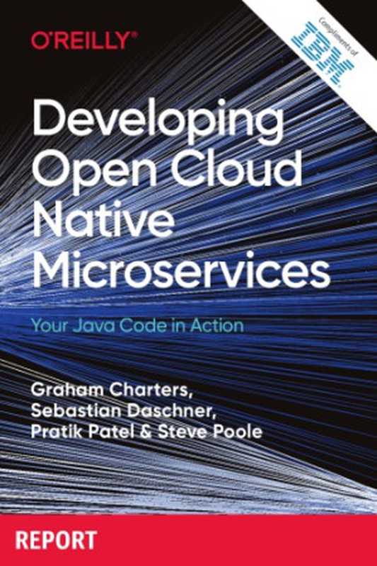 Developing Open Cloud Native Microservices - Your Java Code in Action.(Compliments of IBM)（Graham Charters， Sebastian Daschner， Pratik Patel， Steve Poole.）（O’Reilly   IBM 2019）