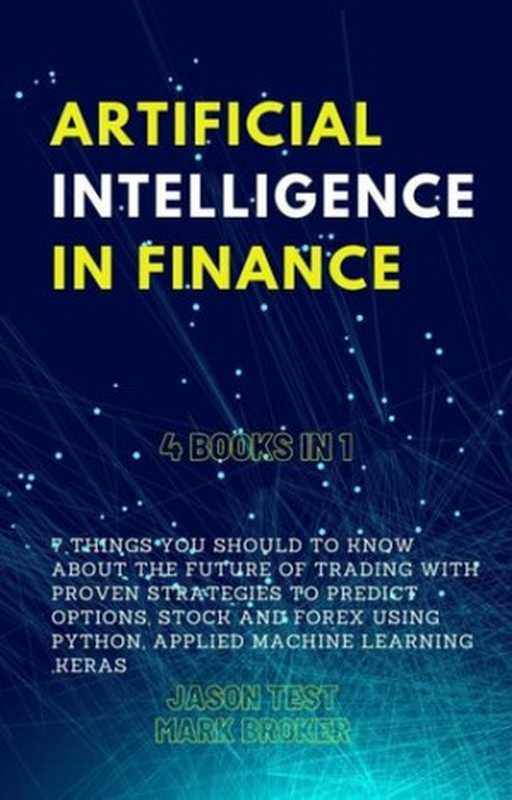 ARTIFICIAL INTELLIGENCE IN FINANCE： 7 things you should to know about the future of trading with proven strategies to predict options， stock and forex using Python， applied machine learning， Keras（Mark Broker， Jason Test）（2020）