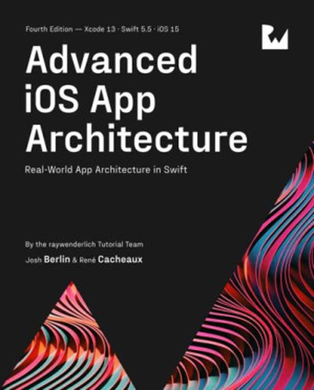 Advanced IOS App Architecture (Fourth Edition)（Raywenderlich Tutorial Team， Josh Berlin， René Cacheaux）（Razeware LLC 2022）