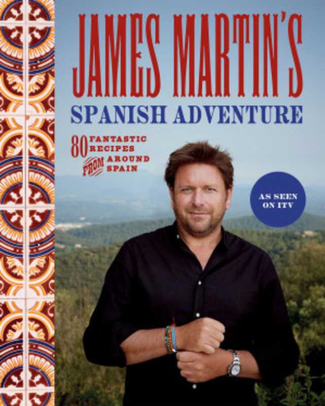 James Martin’s Spanish Adventure • 80 Classic Spanish Recipes. 80 Fantastic Recipes from Around Spain（James Martin）（Quadrille Publishing， Limited 2023）