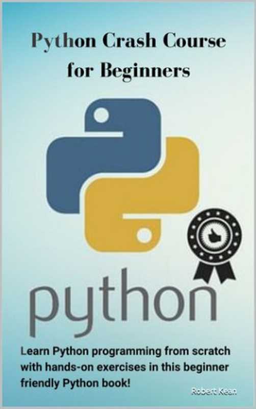 Python Crash Course for Beginners： Learn Python programming from scratch with hands-on exercises in this beginner friendly Python book!（Kean， Robert）（UNKNOWN 2020）