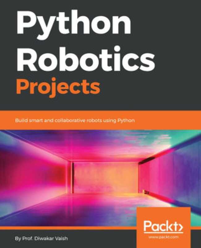 Python Robotics Projects： Build smart and collaborative robots using Python（Prof. Diwakar Vaish）（Packt Publishing 2018）