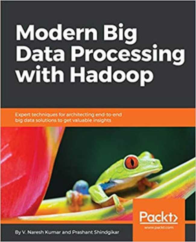 Modern Big Data Processing with Hadoop： Expert techniques for architecting end-to-end Big Data solutions to get valuable insights（V. Naresh Kumar， Prashant Shindgikar）（Packt Publishing 2018）