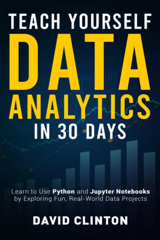 Teach Yourself Data Analytics in 30 Days： Learn to use Python and Jupyter Notebooks by exploring fun， real-world data projects（David Clinton）（2021）