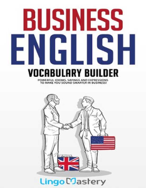 Business English Vocabulary Builder： Powerful Idioms， Sayings and Expressions to Make You Sound Smarter in Business!（Lingo Mastery）（2020）