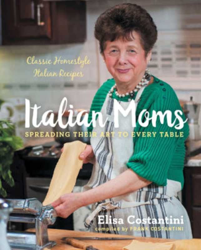 Italian Moms Spreading their Art to Every Table ： Classic Homestyle Italian Recipes（Elisa Costantini， Frank Costantini）（Sterling Epicure 2017）