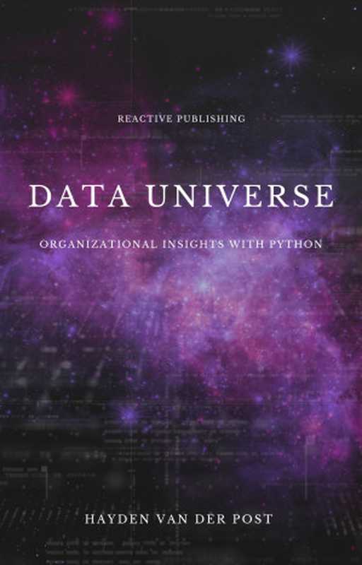 Data Universe： Organizational Insights with Python： Embracing Data Driven Decision Making（Van Der Post， Hayden）（Reactive Publishing 2024）