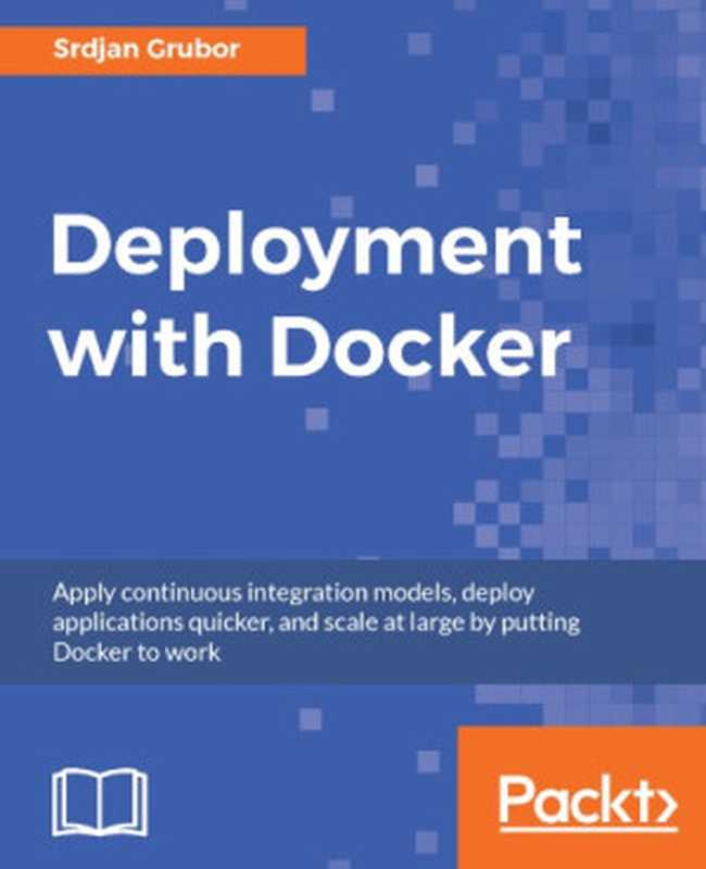 Deployment with Docker： apply continuous integration models， deploy applications quicker， and scale at large by putting Docker to work（Grubor， Srdjan）（Packt Publishing 2017）