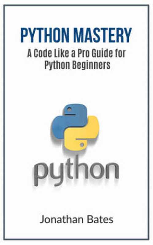 Python： Python Mastery.  A Code like a Pro  Guide for Python Beginners (Python Programming， Programming For Beginners， Machine Learning， Informatics， Learn ... Fast， Crash Course，(FREE BONUS BOOK))（Jonathan Bates）（Python 2016）