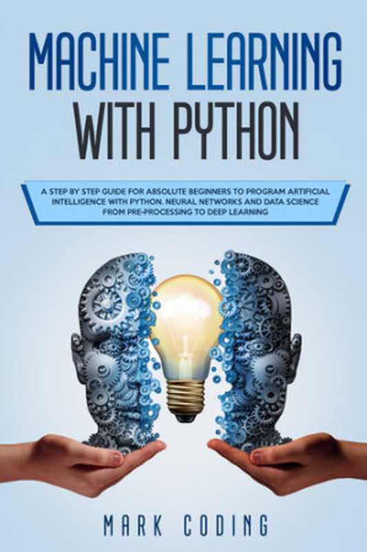 Machine Learning with Python： A Step by Step Guide for Absolute Beginners to Program Artificial Intelligence with Python. Neural Networks and Data Science from Pre-Processing to Deep Learning（CODING， MARK）（2020）