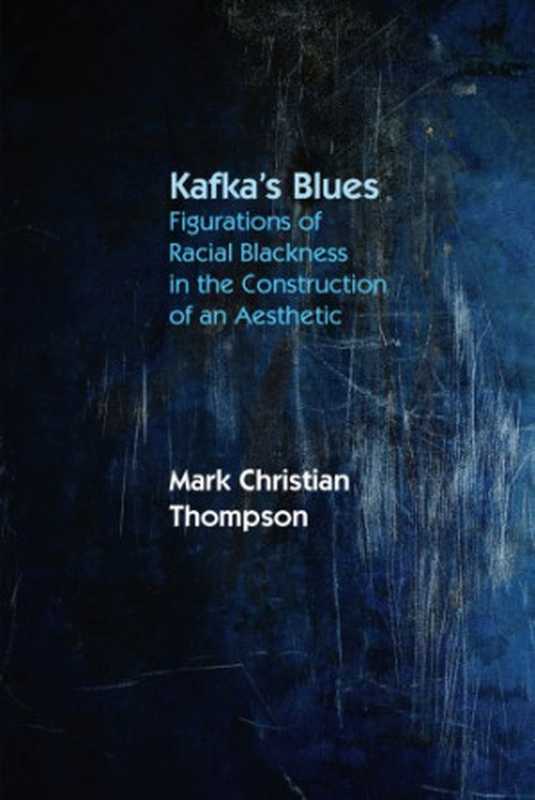 Kafka’s Blues： Figurations of Racial Blackness in the Construction of an Aesthetic（Mark Christian Thompson）（Northwestern University Press 2016）