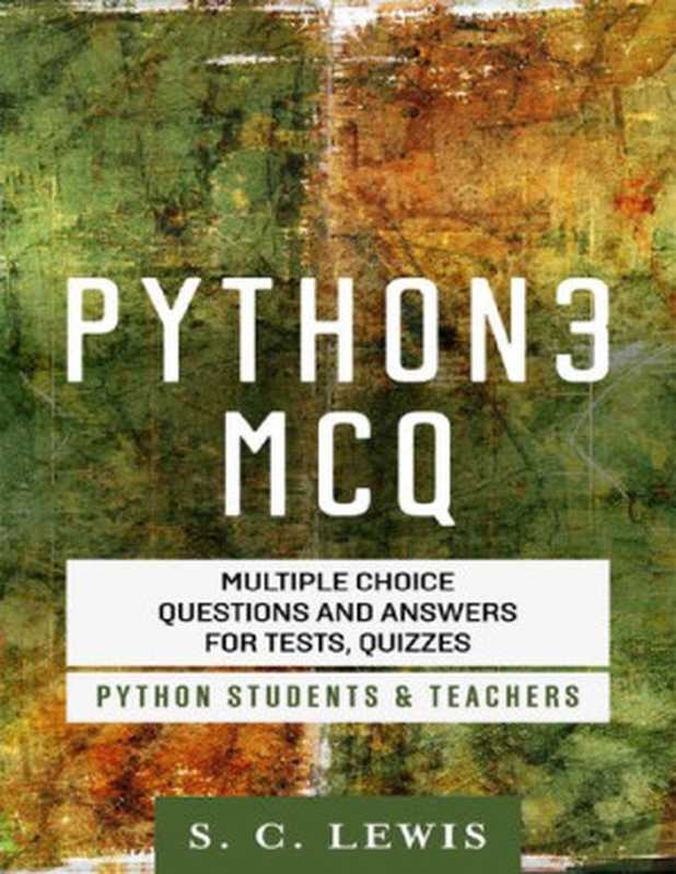 Python 3 MCQ - Multiple Choice Questions n Answers for Tests， Quizzes - Python Students & Teachers（S. C. Lewis）（2016）