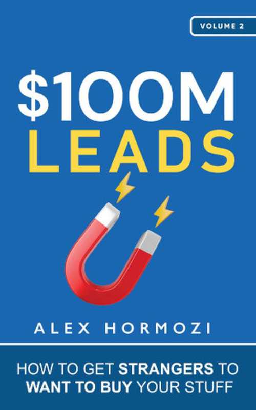 $100M Leads  How to Get Strangers To Want To Buy Your Stuff（Alex Hormozi）（2023）