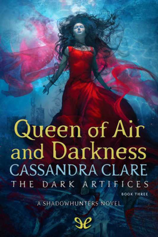 Queen of the Air and Darkness (The Shadowhunter Chronicles： The Dark Artifices - 3)（Cassandra Clare）（ePubLibre 2018）