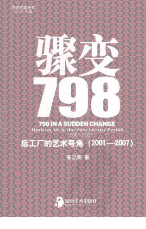 骤变798：后工厂的艺术号角(2000-2007)（孔立雯（长沙：湖南美术出版社 2011年））（湖南美术出版社 2011）