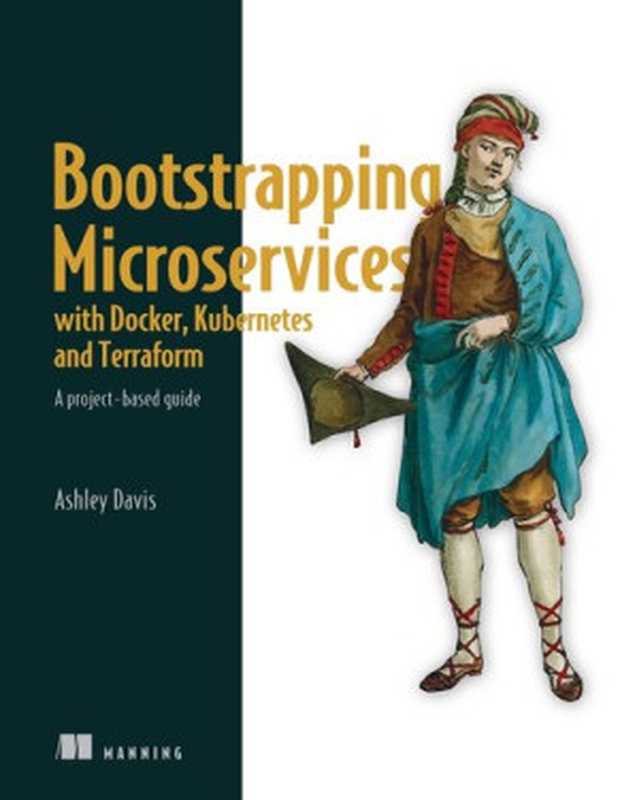 Bootstrapping Microservices with Docker， Kubernetes， and Terraform： A project-based guide（Ashley Davis）（Manning Publications 2021）