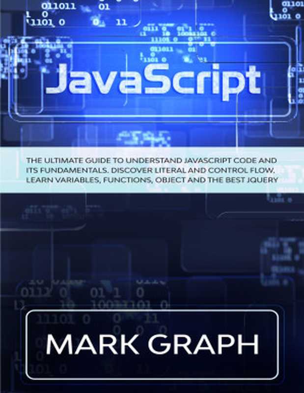 JavaScript. The Ultimate Guide to Understand JavaScript Code and its Fundamentals. Discover Literal and Control Flow. Learn Variables， Functions， Object and the Best jQuery.（Mark Graph）（Mark Graph 2021）