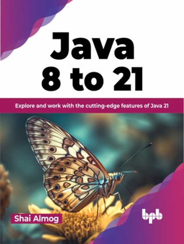 Java 8 to 21： Explore and work with the cutting-edge features of Java 21（Shai Almog）（BPB Publications 2023）