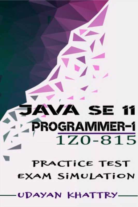 Java SE 11 Programmer I -1Z0-815 Practice Tests： 480 Questions to assess your 1Z0-815 exam preparation（Khattry， udayan）（Independently Published October 2019）