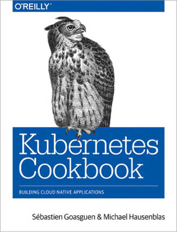 Kubernetes Cookbook（Sebastien Goasguen & Michael Hausenblas）（O’Reilly Media， Inc. 2018）