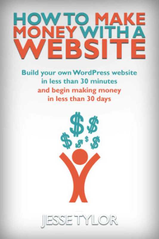 How to Make Money with a Website： Build your own WordPress website in less than 30 Minutes and begin making money in less than 30 days（Jesse Tylor）（2015）