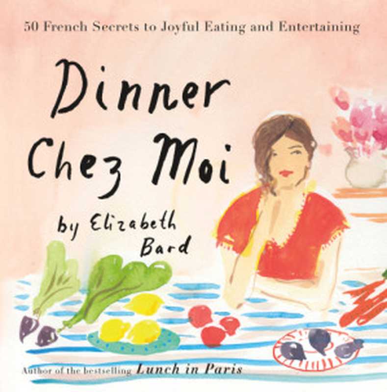 Dinner Chez Moi ： 50 French Secrets to Joyful Eating and Entertaining（Elizabeth Bard）（Little， Brown and Company 2017）